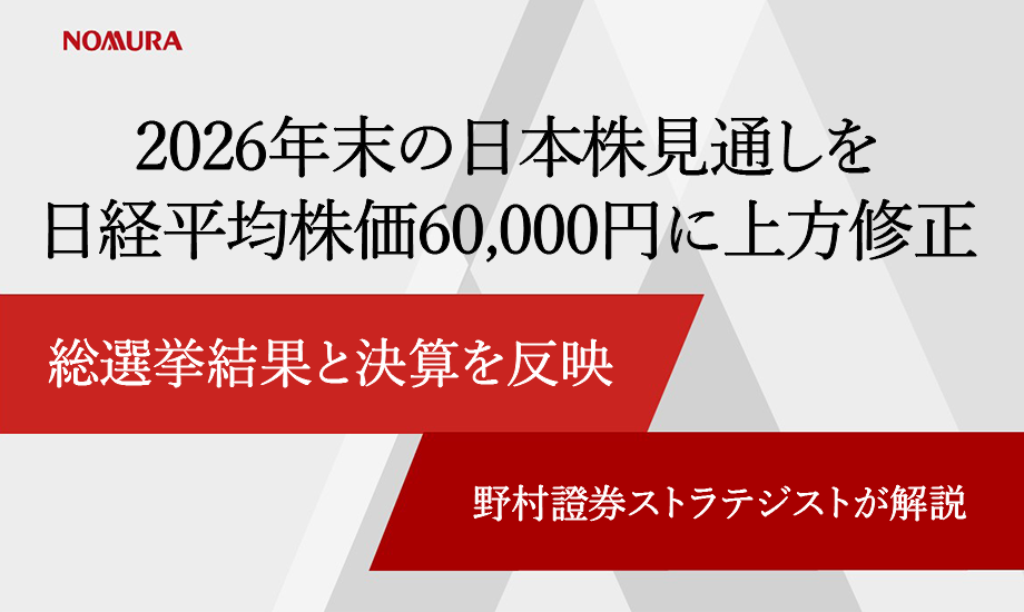 2026年末の日本株見通しを日経平均株価60,000円に上方修正　総選挙結果と決算を反映　野村證券ストラテジストが解説のイメージ