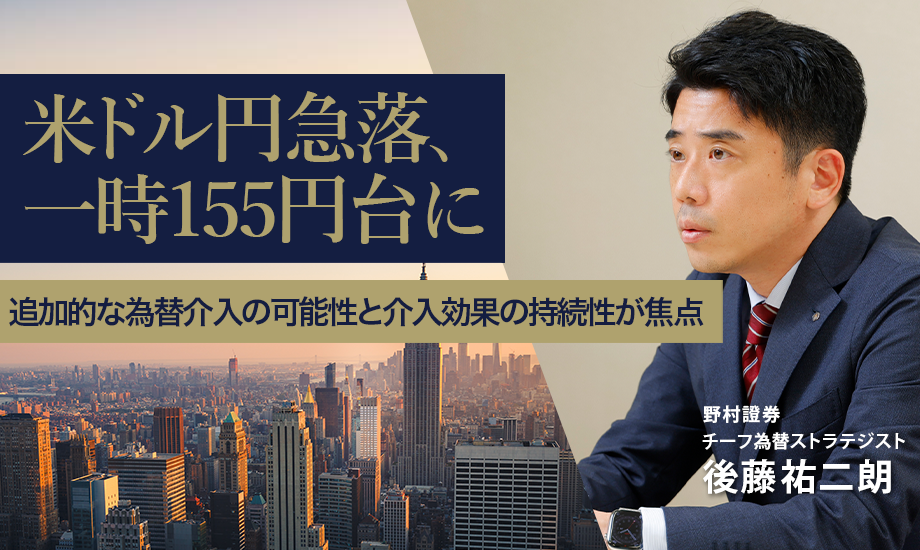 米ドル円急落、一時155円台に　追加的な為替介入の可能性と介入効果の持続性が焦点　野村證券・後藤祐二朗のイメージ