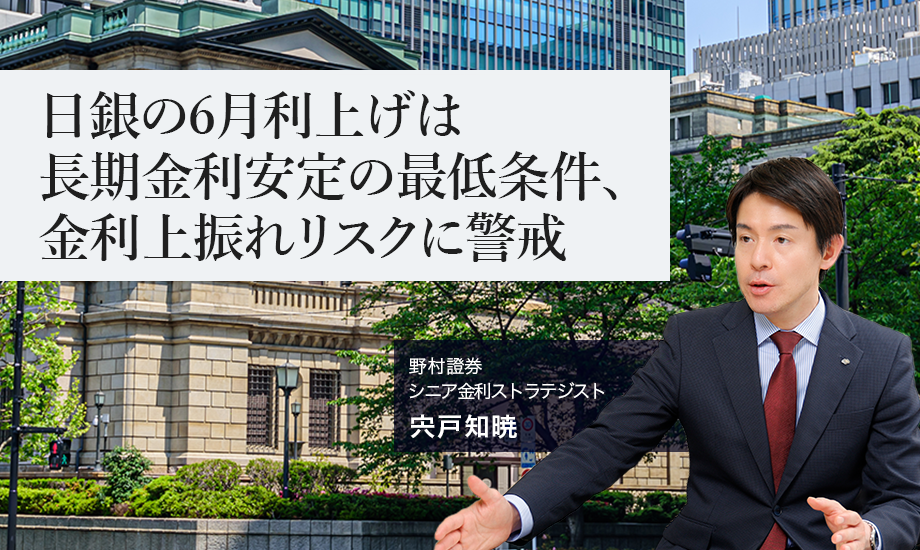 日銀の6月利上げは長期金利安定の最低条件、金利上振れリスクに警戒　野村證券・宍戸知暁のイメージ