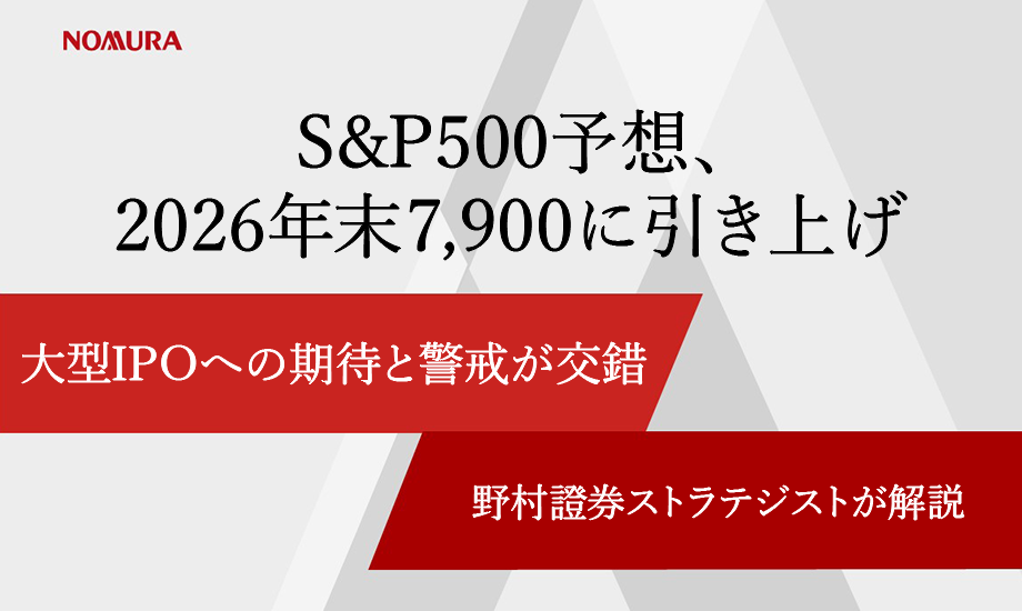 S＆P500予想、2026年末7,900に引き上げ　大型IPOへの期待と警戒が交錯　野村證券ストラテジストが解説のイメージ
