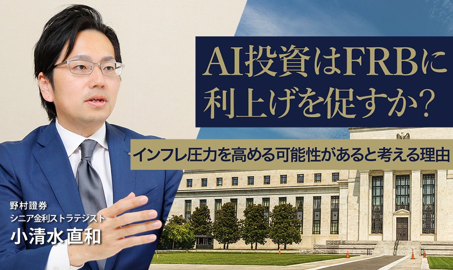 AI投資はFRBに利上げを促すか？　インフレ圧力を高める可能性があると考える理由　野村證券・小清水直和のイメージ